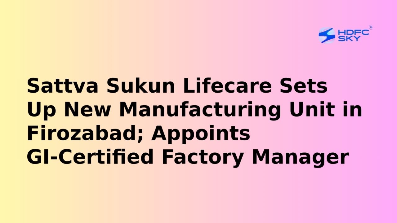 Sattva Sukun Lifecare Expands into Premium Décor with New GI-Certified Glass Manufacturing Plant in Firozabad